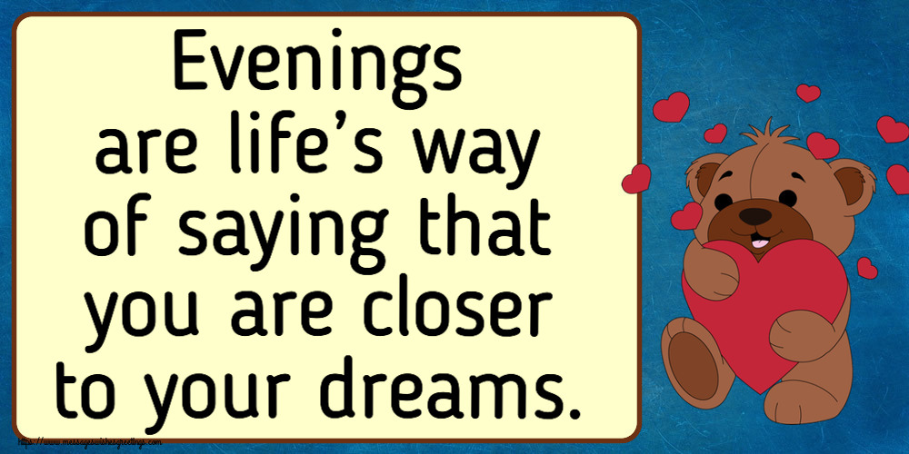 Evenings are life’s way of saying that you are closer to your dreams.